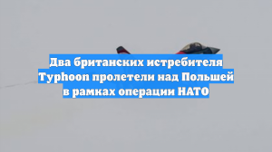 Два британских истребителя Typhoon пролетели над Польшей в рамках операции НАТО