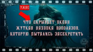 Что скрывает океан?  Жуткая находка водолазов, которую пытались засекретить.