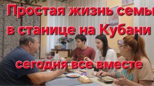 771 Простая жизнь семьи на Кубани. Сегодня все вместе в станице.