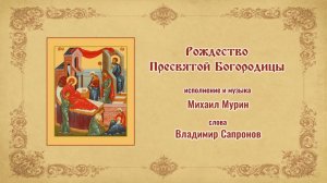 ♪ Рождество Богородицы (исп. и муз. Михаил Мурин, сл. Владимир Сапронов)
