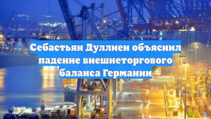 Себастьян Дуллиен объяснил падение внешнеторгового баланса Германии