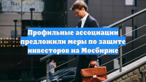 Профильные ассоциации предложили меры по защите инвесторов на Мосбирже