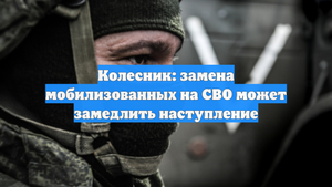 Колесник: замена мобилизованных на СВО может замедлить наступление