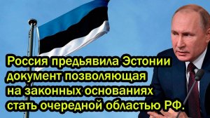 Россия предьявила Эстонии документ позволяющая на законных основаниях стать очередной областью РФ.