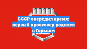 СССР опередил время: первый кроссовер родился в Горьком
