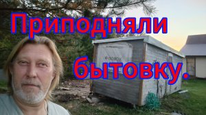 Приподняли бытовку. Вроде не развалилась!