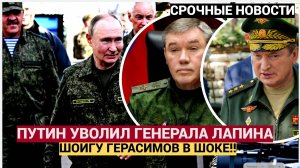 ШОК!! ГЕРАСИМОВ И ШОЙГУ ОСТОЛБЕНЕЛ! ПУТИН УВОЛИЛ генерал-полковника Александр Лапин! ЧТо он Натворил