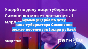 Сумма ущерба по делу вице-губернатора Симоненко может достигнуть 1 млрд рублей