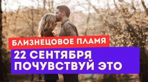 Близнецовое пламя. Энергии 22 сентября. Ты уже чувствуешь ЭТО