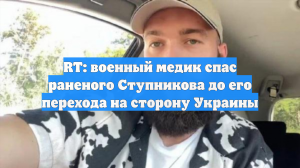 RT: военный медик спас раненого Ступникова до его перехода на сторону Украины