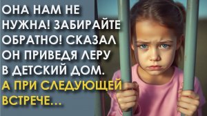 Она нам не нужна! Забирайте обратно! Сказал он приведя Леру в детский дом. А при следующей встрече