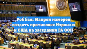 Politico: Макрон намерен создать противовес Израилю и США на заседании ГА ООН