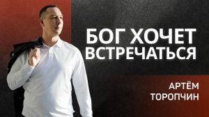 Бог хочет встречаться 👉 Артём Торопчин 🔴 Проповедь
