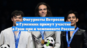 Фигуристы Петросян и Гуменник примут участие в Гран-при и чемпионате России