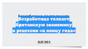Безработица толкает британскую экономику к рецессии «к концу года»