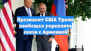 Президент США Трамп пообещал укреплять связи с Арменией