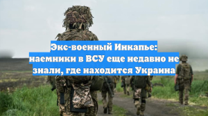 Экс-военный Инкапье: наемники в ВСУ еще недавно не знали, где находится Украина