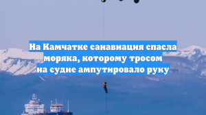 На Камчатке санавиация спасла моряка, которому тросом на судне ампутировало руку