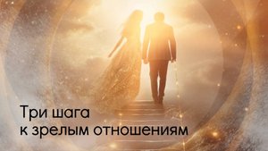 Три шага к зрелым отношениям.