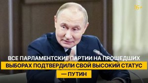 Все парламентские партии на прошедших выборах подтвердили свой высокий статус — Путин