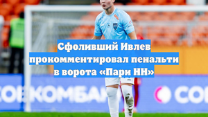 Сфоливший Ивлев прокомментировал пенальти в ворота «Пари НН»
