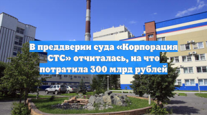 В преддверии суда «Корпорация СТС» отчиталась, на что потратила 300 млрд рублей