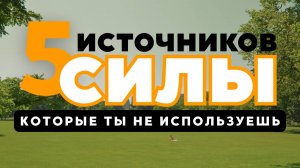 5 ИСТОЧНИКОВ СИЛЫ, КОТОРЫЕ ТЫ НЕ ИСПОЛЬЗУЕШЬ