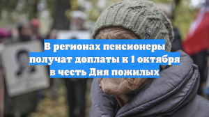В регионах пенсионеры получат доплаты к 1 октября в честь Дня пожилых
