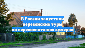 В России запустили деревенские туры по перевоспитанию зумеров