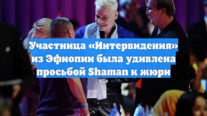 Участница «Интервидения» из Эфиопии была удивлена просьбой Shaman к жюри