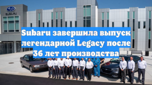 Subaru завершила выпуск легендарной Legacy после 36 лет производства