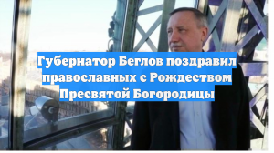 Губернатор Беглов поздравил православных с Рождеством Пресвятой Богородицы