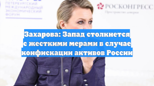 Захарова: Запад столкнется с жесткими мерами в случае конфискации активов России