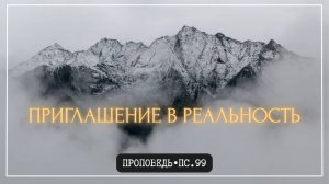 Приглашение в реальность. Пс.99 // Проповедь
