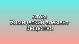 Атом. Химический элемент. Вещество