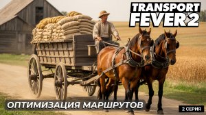 Transport Fever 2 | Оптимизация логистики + Новая цепочка: зерно, еда | 2 серия