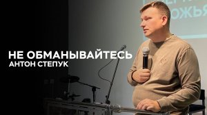 Антон Степук: Не обманывайтесь | Церковь Божья Истина