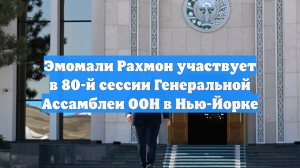 Эмомали Рахмон участвует в 80-й сессии Генеральной Ассамблеи ООН в Нью-Йорке