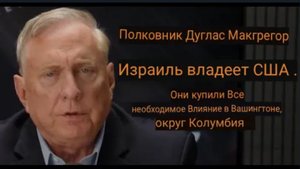 Дуглас Макгрегор: Израиль владеет США / Они купили всё необходимое влияние в Вашингтоне.