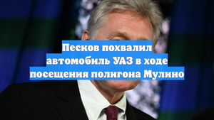Песков похвалил автомобиль УАЗ в ходе посещения полигона Мулино