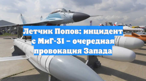 Летчик Попов: инцидент с МиГ-31 – очередная провокация Запада