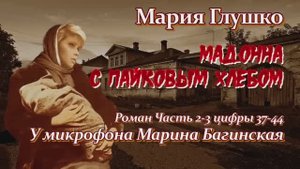 Мария Глушко _Мадонна с пайковым хлебом_ Роман Часть 2-3 цифры 37-44 У микрофона Марина Багинская
