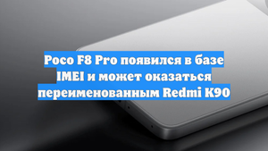 Poco F8 Pro появился в базе IMEI и может оказаться переименованным Redmi K90