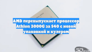 AMD перевыпускает процессор Athlon 3000G за $40 с новой упаковкой и кулером