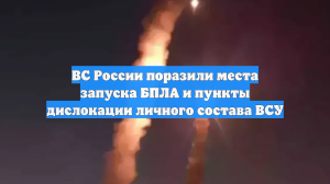 ВС России поразили места запуска БПЛА и пункты дислокации личного состава ВСУ