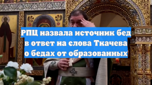 РПЦ назвала источник бед в ответ на слова Ткачева о бедах от образованных