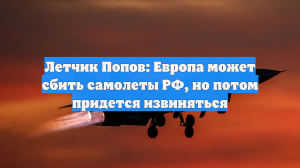 Летчик Попов: Европа может сбить самолеты РФ, но потом придется извиняться