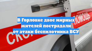 В Горловке двое мирных жителей пострадали от атаки беспилотника ВСУ