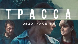 Обзор на сериал "Трасса": "Мрачная обочина российской глубинки"