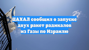ЦАХАЛ сообщил о запуске двух ракет радикалов из Газы по Израилю